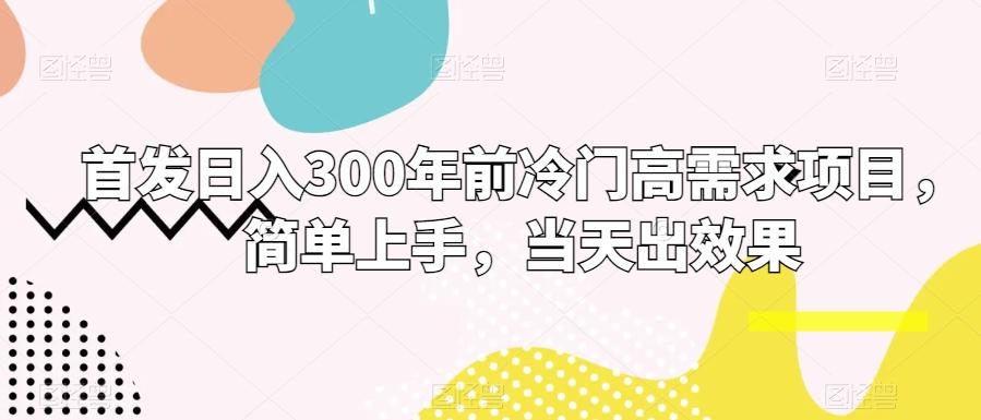 首发日入300年前冷门高需求项目，简单上手，当天出效果-梦清网创