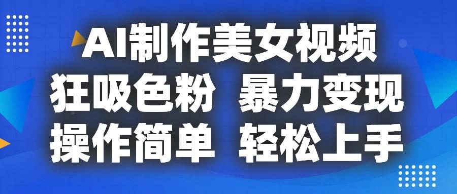AI制作美女视频，狂吸色粉，暴力变现，操作简单，小白也能轻松上手-梦清网创