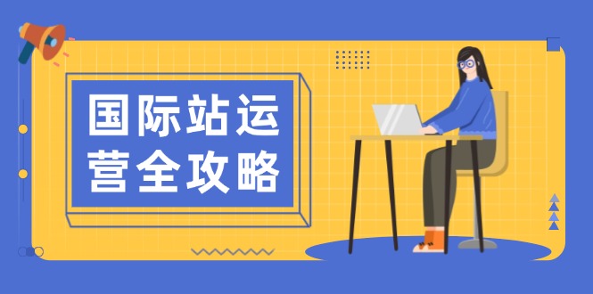 国际站运营全攻略：涵盖日常运营到数据分析，助力打造高效运营思路-梦清网创