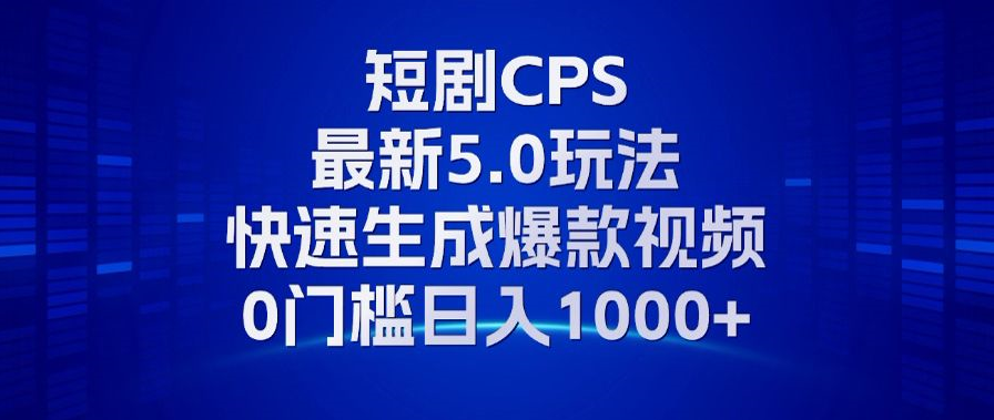 11月最新短剧CPS玩法，快速生成爆款视频，小白0门槛轻松日入1000+-梦清网创