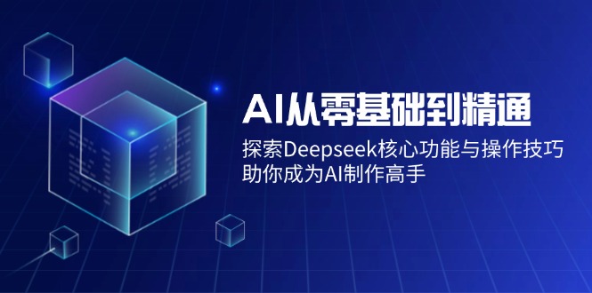 AI从零基础到精通：探索Deepseek核心功能与操作技巧，助你成为AI制作高手-梦清网创