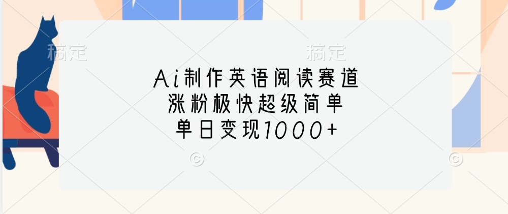 Ai制作英语阅读赛道，涨粉极快超级简单，单日变现1000+-梦清网创