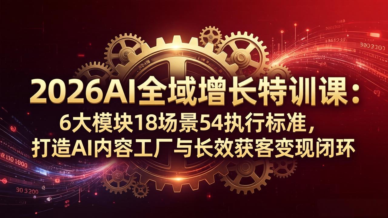 2026AI全域增长特训课:6大模块18场景54执行标准,打造AI内容工厂与长效获客变现闭环-梦清研习社