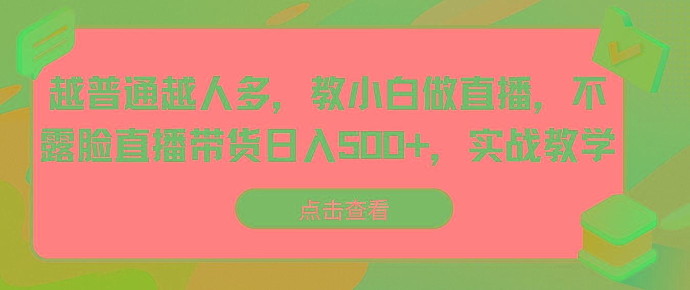 越普通越人多，教小白做直播，不露脸直播带货日入500+，实战教学-梦清网创