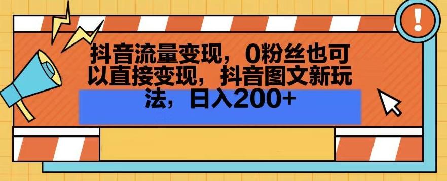 抖音流量变现，0粉丝也可以直接变现，抖音图文新玩法，日入200+【揭秘】-梦清网创