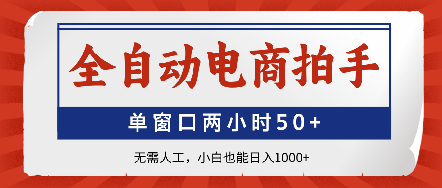 全自动电商拍手，单窗口两小时50+无需人工，小白也能日入1000+-梦清网创
