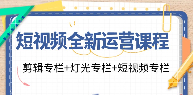 短视频全新运营课程：剪辑专栏+灯光专栏+短视频专栏(23节课)-梦清网创