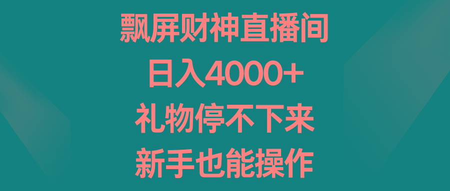 飘屏财神直播间，日入4000+，礼物停不下来，新手也能操作-梦清网创
