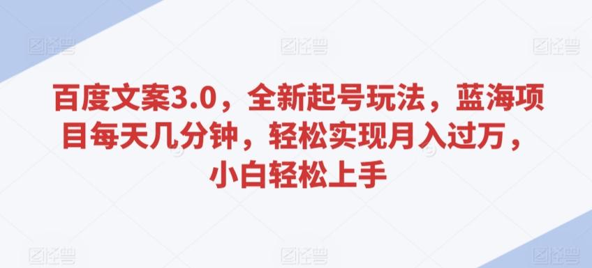 百度文案3.0，全新起号玩法，蓝海项目每天几分钟，轻松实现月入过万，小白轻松上手【揭秘】-梦清网创