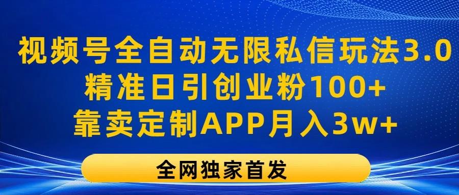 视频号全自动无限私信玩法3.0，精准日引创业粉100+，靠卖定制APP月入3w+-梦清网创