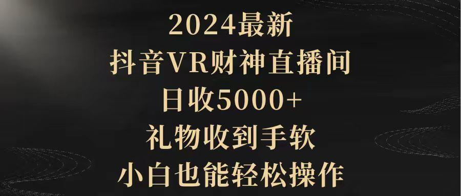 (9595期)2024最新，抖音VR财神直播间，日收5000+，礼物收到手软，小白也能轻松操作-梦清网创