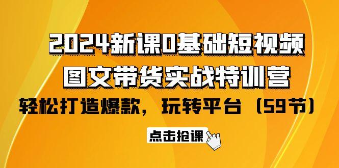(9911期)2024新课0基础短视频+图文带货实战特训营：玩转平台，轻松打造爆款(59节)-梦清网创