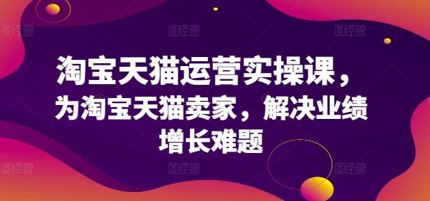 淘宝天猫运营实操课，为淘宝天猫卖家，解决业绩增长难题-梦清网创