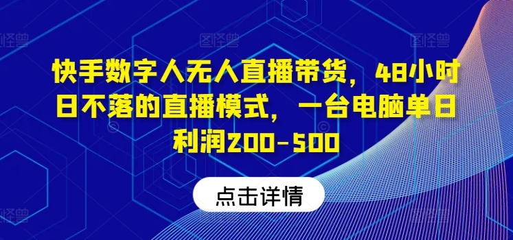快手数字人无人直播带货，48小时日不落的直播模式，一台电脑单日利润200-500-梦清网创