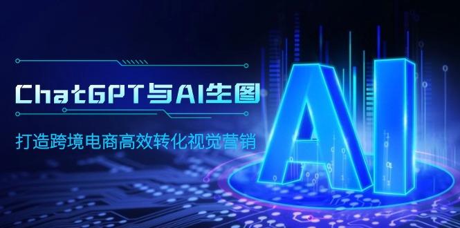 (9868期)ChatGPT与AI生图，打造跨境电商高效转化视觉营销-梦清网创