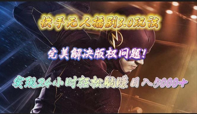(10077期)快手无人播剧3.0玩法，完美解决版权问题，实现24小时轻松躺赚日入5000+-梦清网创