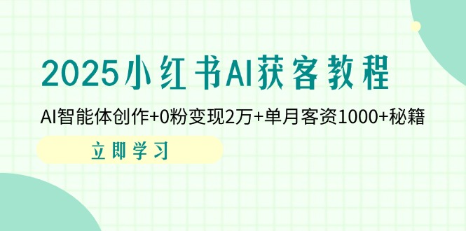 2025小红书AI获客教程：AI智能体创作+0粉变现2万+单月客资1000+秘籍-梦清网创