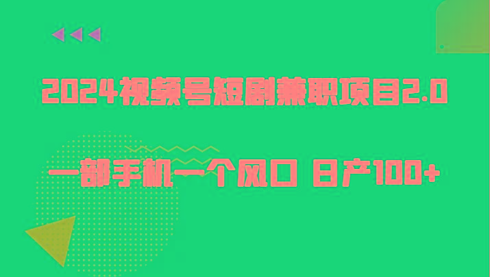 2024视频号短剧兼职项目2.0、一部手机一个风口 日产100+-梦清网创