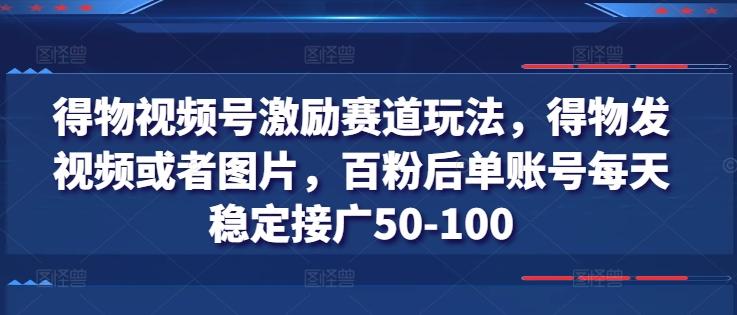 得物视频号激励赛道玩法，得物发视频或者图片，百粉后单账号每天稳定接广50-100-梦清网创