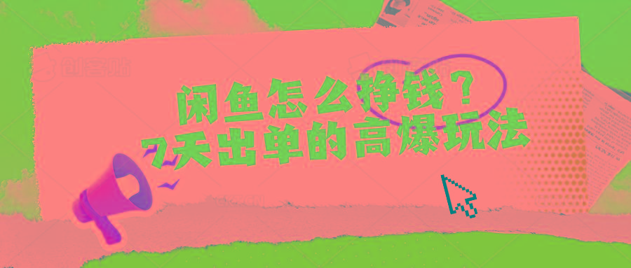 闲鱼怎么挣钱？7天出单的高爆玩法-梦清网创