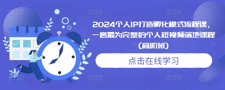 2024个人IP打造孵化模式流程课，一套最为完整的个人短视频落地课程(高阶班)-梦清网创
