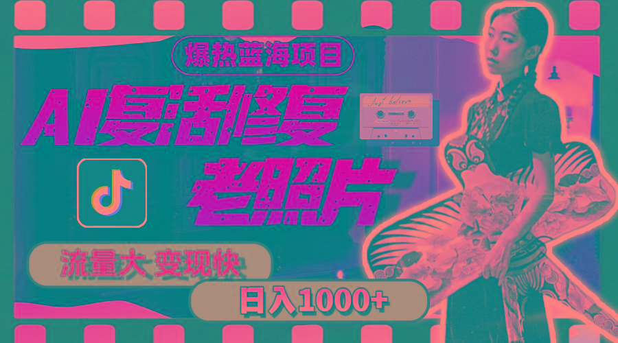 暴热蓝海项目，AI复活修复老照片，流量大 变现快 一天收入1000+教程+素材-梦清网创
