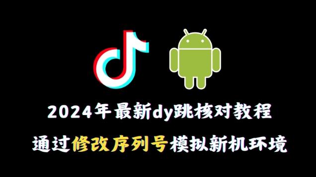 2024年最新抖音跳核对教程，通过修改序列号模拟新机环境【揭秘】-梦清网创
