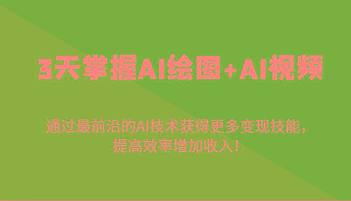 3天掌握AI绘图+AI视频，通过最前沿的AI技术获得更多变现技能，提高效率增加收入！-梦清网创
