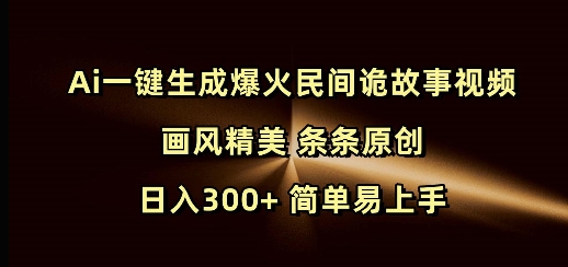 Ai一键生成爆火民间诡故事视频 画风精美 条条原创 日入300+ 简单易上手-梦清网创