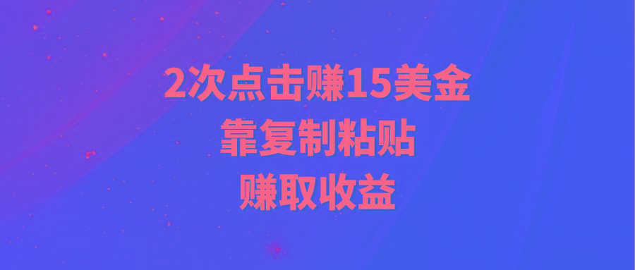 (9384期)靠2次点击赚15美金，复制粘贴就能赚取收益-梦清网创