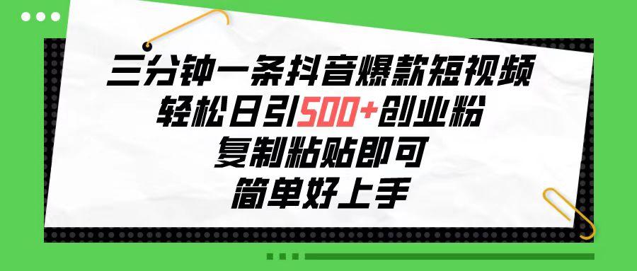 三分钟一条抖音爆款短视频，轻松日引500+创业粉，复制粘贴即可，简单好…-梦清网创