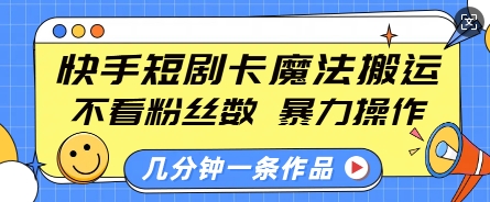 快手短剧卡魔法搬运，不看粉丝数，暴力操作，几分钟一条作品，小白也能快速上手-梦清网创