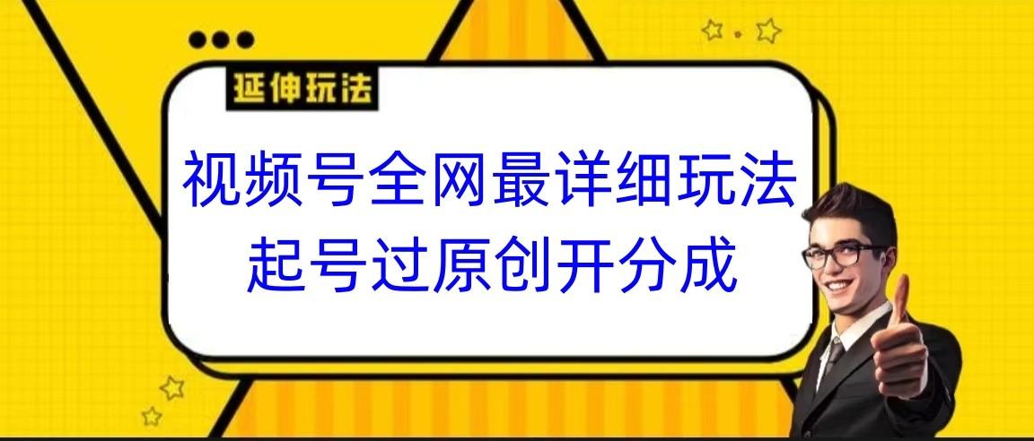 视频号全网最详细玩法，起号过原创开分成，小白跟着视频一步一步去操作-梦清网创