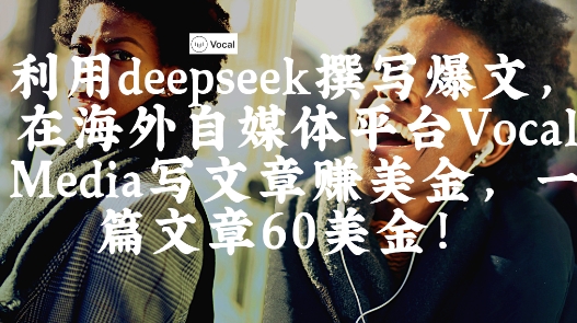 出海搞钱！利用deepseek撰写爆文，在海外自媒体平台Vocal Media写文章挣美金，一篇文章60刀-梦清网创