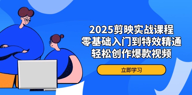 2025剪映实战课程，零基础入门到特效精通，轻松创作爆款视频-梦清网创