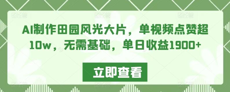 AI制作田园风光大片，单视频点赞超10w，无需基础，单日收益1900+【揭秘】-梦清网创