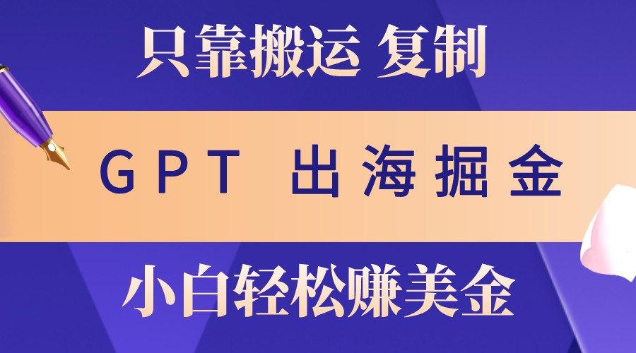 出海掘金搬运，赚老外美金，月入3w+，仅需GPT粘贴复制，小白也能玩转-梦清网创