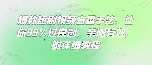 爆款短剧视频去重手法，让你99%过原创，亲测有效，附详细教程-梦清网创