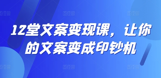 12堂文案变现课，让你的文案变成印钞机-梦清网创
