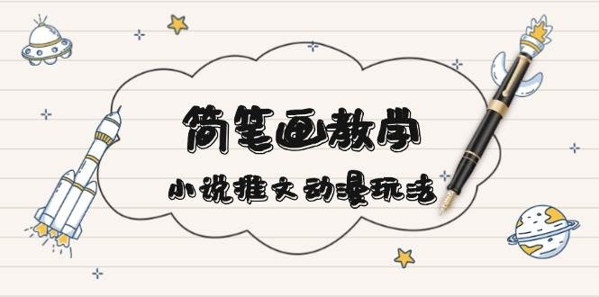 简笔画教学，小说推文动漫玩法，提供多种爆点文案写法，引爆社交媒-梦清网创