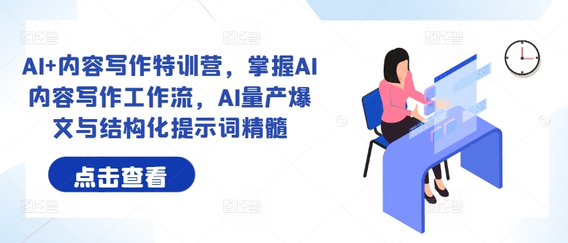 AI+内容写作特训营，掌握AI内容写作工作流，AI量产爆文与结构化提示词精髓-梦清网创
