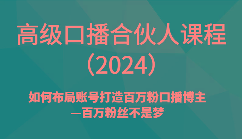 高级口播合伙人课程(2024)如何布局账号打造百万粉口播博主—百万粉丝不是梦-梦清网创