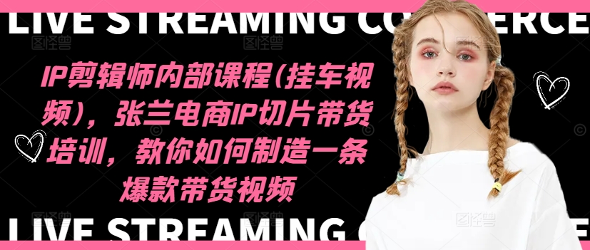 IP剪辑师内部课程(挂车视频)(更新11月)，张兰电商IP切片带货培训，教你如何制造一条爆款带货视频-梦清网创