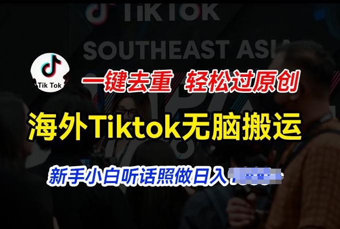 海外Tiktok短视频无脑搬运，一键去重轻松过原创，新手小白听话照做日入几张【揭秘】-梦清网创