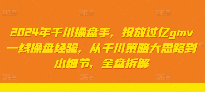 2024年千川操盘手，投放过亿gmv一线操盘经验，从千川策略大思路到小细节，全盘拆解-梦清网创