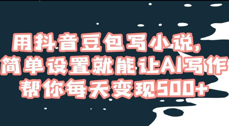 用抖音豆包写小说，简单设置就能让AI写作帮你每天变现500+【揭秘】-梦清网创