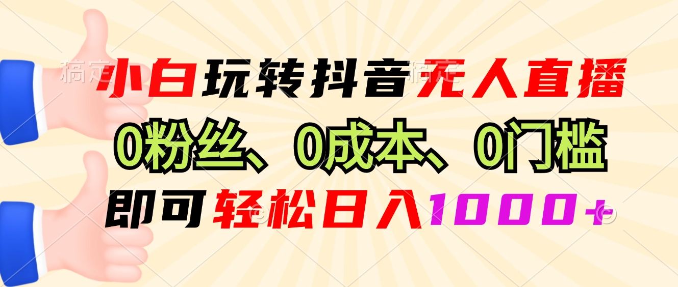 小白玩转抖音无人直播，0粉丝、0成本、0门槛，轻松日入1000+-梦清网创