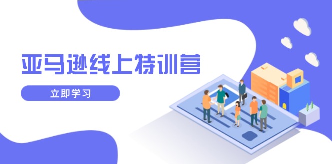 亚马逊线上特训营，新品成长与库存规划，提升品牌推广能力，实现业务增长-梦清网创
