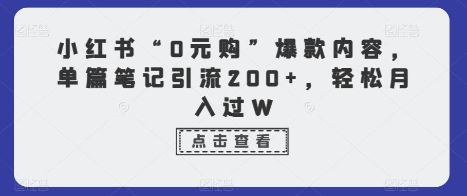 小红书“0元购”爆款内容，单篇笔记引流200+，轻松月入过W-梦清网创
