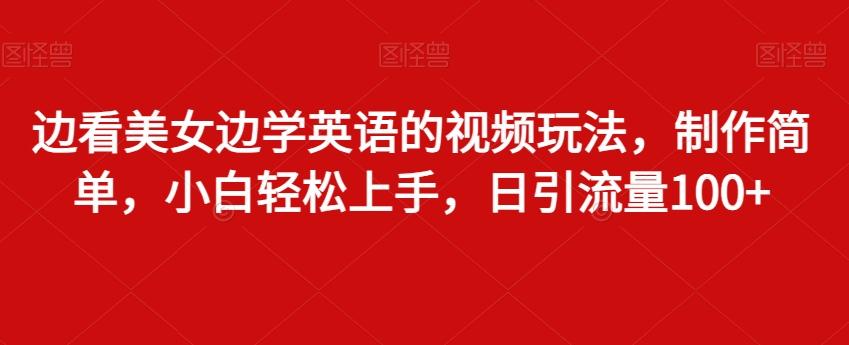 边看美女边学英语的视频玩法，制作简单，小白轻松上手，日引流量100+-梦清网创